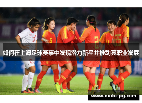 如何在上海足球赛事中发现潜力新星并推动其职业发展