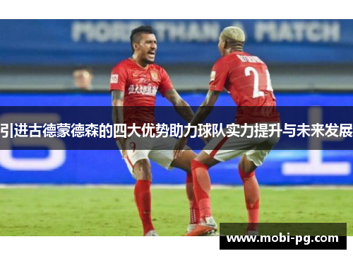 引进古德蒙德森的四大优势助力球队实力提升与未来发展 引进古德蒙德森的四大优势助力球队实力提升与未来发展