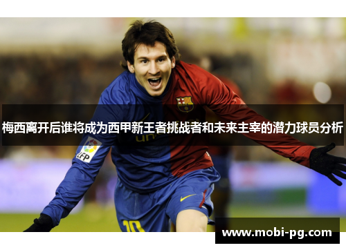 梅西离开后谁将成为西甲新王者挑战者和未来主宰的潜力球员分析