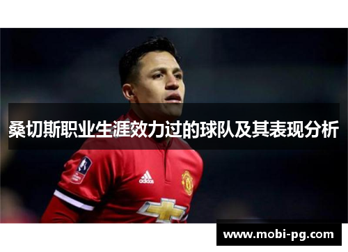 桑切斯职业生涯效力过的球队及其表现分析