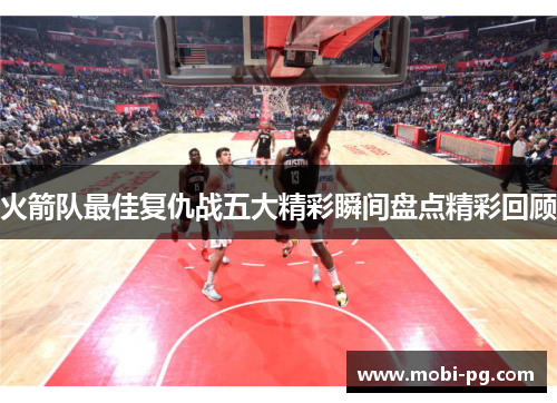 火箭队最佳复仇战五大精彩瞬间盘点精彩回顾