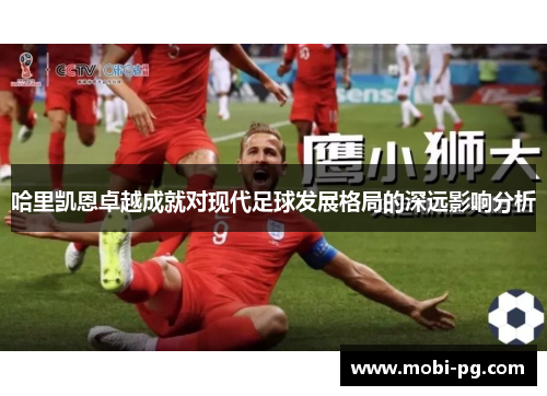 哈里凯恩卓越成就对现代足球发展格局的深远影响分析