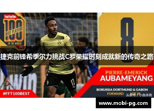 捷克前锋希季尔力挑战C罗荣耀时刻成就新的传奇之路 捷克前锋希季尔力挑战C罗荣耀时刻成就新的传奇之路