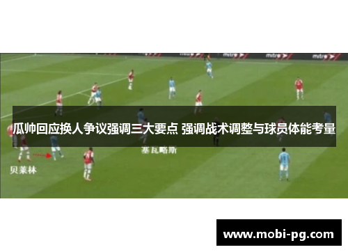 瓜帅回应换人争议强调三大要点 强调战术调整与球员体能考量 瓜帅回应换人争议强调三大要点 强调战术调整与球员体能考量