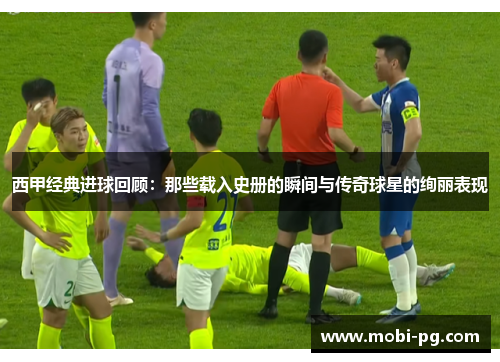 西甲经典进球回顾:那些载入史册的瞬间与传奇球星的绚丽表现 西甲经典进球回顾:那些载入史册的瞬间与传奇球星的绚丽表现