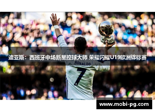 迪亚斯：西班牙中场新星控球大师 荣耀闪耀U19欧洲锦标赛