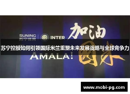 苏宁控股如何引领国际米兰重塑未来发展战略与全球竞争力