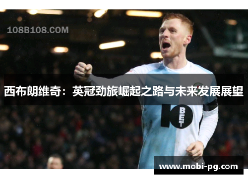 西布朗维奇：英冠劲旅崛起之路与未来发展展望