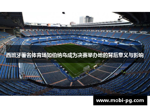 西班牙著名体育场如伯纳乌成为决赛举办地的背后意义与影响