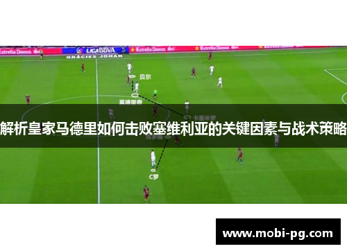 解析皇家马德里如何击败塞维利亚的关键因素与战术策略