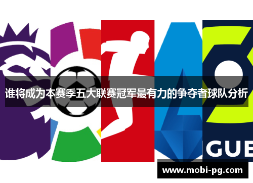 谁将成为本赛季五大联赛冠军最有力的争夺者球队分析