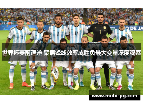 世界杯赛前速递 聚焦锋线效率成胜负最大变量深度观察 世界杯赛前速递 聚焦锋线效率成胜负最大变量深度观察