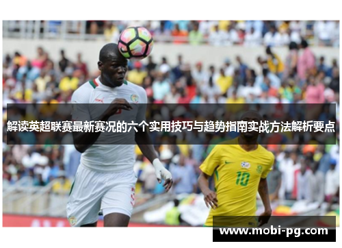 解读英超联赛最新赛况的六个实用技巧与趋势指南实战方法解析要点 解读英超联赛最新赛况的六个实用技巧与趋势指南实战方法解析要点