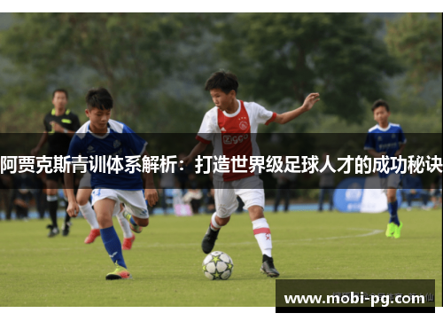 阿贾克斯青训体系解析:打造世界级足球人才的成功秘诀 阿贾克斯青训体系解析:打造世界级足球人才的成功秘诀