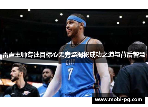 雷霆主帅专注目标心无旁骛揭秘成功之道与背后智慧 雷霆主帅专注目标心无旁骛揭秘成功之道与背后智慧