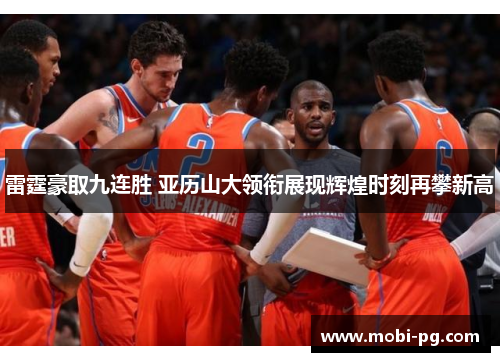 雷霆豪取九连胜 亚历山大领衔展现辉煌时刻再攀新高