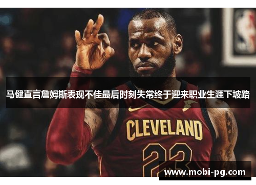 马健直言詹姆斯表现不佳最后时刻失常终于迎来职业生涯下坡路 马健直言詹姆斯表现不佳最后时刻失常终于迎来职业生涯下坡路