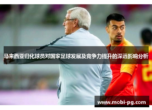 马来西亚归化球员对国家足球发展及竞争力提升的深远影响分析 马来西亚归化球员对国家足球发展及竞争力提升的深远影响分析