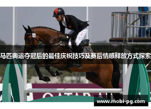 马匹奥运夺冠后的最佳庆祝技巧及赛后情感释放方式探索