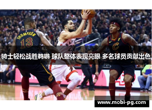 骑士轻松战胜鹈鹕 球队整体表现亮眼 多名球员贡献出色 骑士轻松战胜鹈鹕 球队整体表现亮眼 多名球员贡献出色