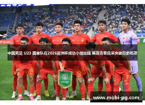 中国男足 U23 国家队在2026亚洲杯成功小组出线 展现青春风采突破历史瓶颈