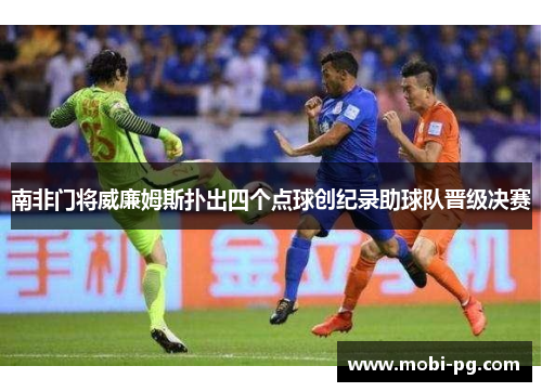 南非门将威廉姆斯扑出四个点球创纪录助球队晋级决赛