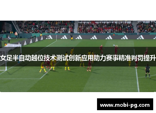 女足半自动越位技术测试创新应用助力赛事精准判罚提升